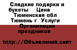 Сладкие подарки и букеты  › Цена ­ 400 - Тюменская обл., Тюмень г. Услуги » Организация праздников   